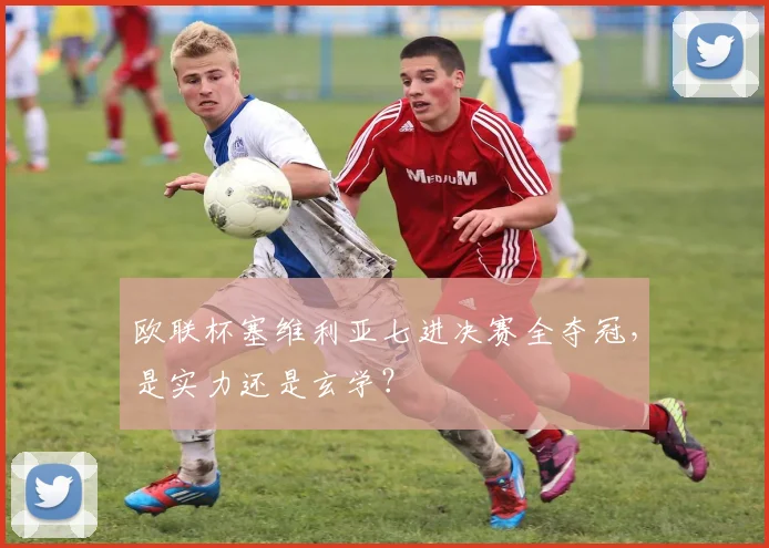 欧联杯塞维利亚七进决赛全夺冠，是实力还是玄学？